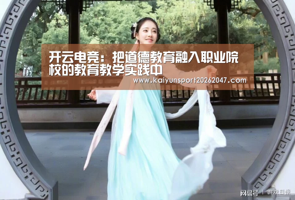 开云电竞:把道德教育融入职业院校的教育教学实践中(图4) 开云电竞