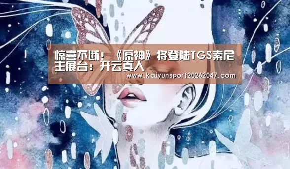 惊喜不断!《原神》将登陆TGS索尼主展台:开云真人(图4) 开云真人