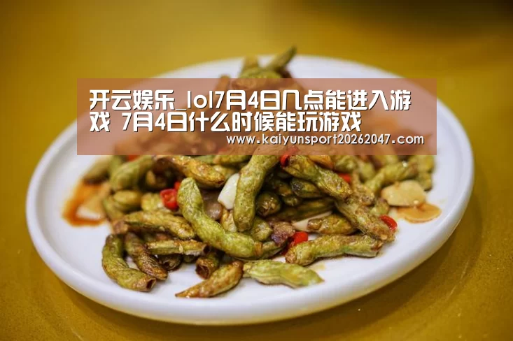 开云娱乐_lol7月4日几点能进入游戏 7月4日什么时候能玩游戏(图3) 开云官网