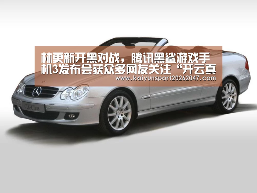林更新开黑对战,腾讯黑鲨游戏手机3发布会获众多网友关注“开云真人”(图1) 开云娱乐