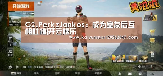 G2.PerkzJankos：成为室友后互相吐槽|开云娱乐